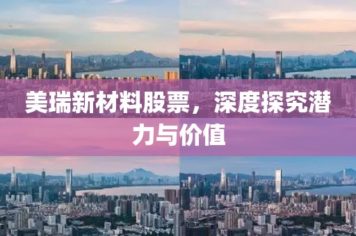 美瑞新材料股票，深度探究潜力与价值