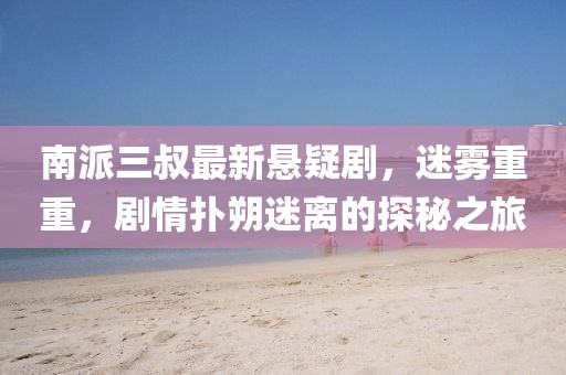 南派三叔最新悬疑剧，迷雾重重，剧情扑朔迷离的探秘之旅