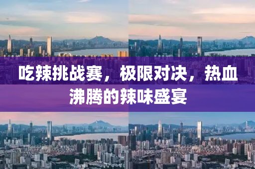 吃辣挑战赛，极限对决，热血沸腾的辣味盛宴
