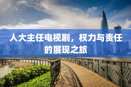 人大主任电视剧，权力与责任的展现之旅
