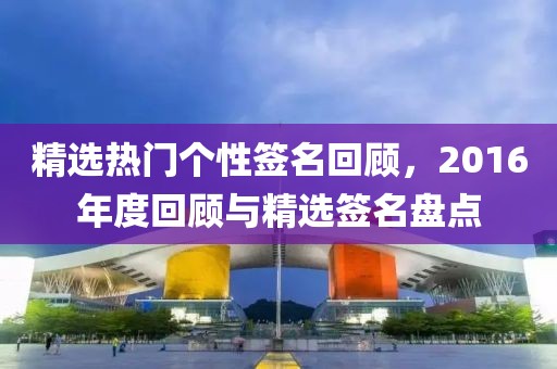 精选热门个性签名回顾，2016年度回顾与精选签名盘点