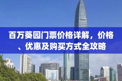 百万葵园门票价格详解，价格、优惠及购买方式全攻略