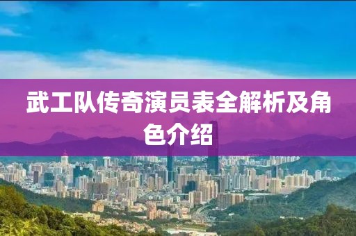 武工队传奇演员表全解析及角色介绍