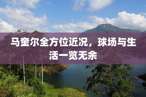 马奎尔全方位近况，球场与生活一览无余