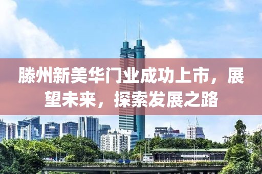 滕州新美华门业成功上市，展望未来，探索发展之路