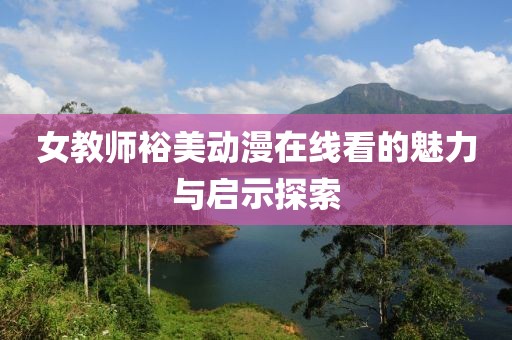 女教师裕美动漫在线看的魅力与启示探索