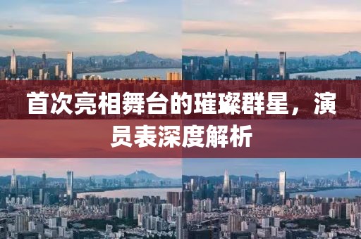 首次亮相舞台的璀璨群星，演员表深度解析