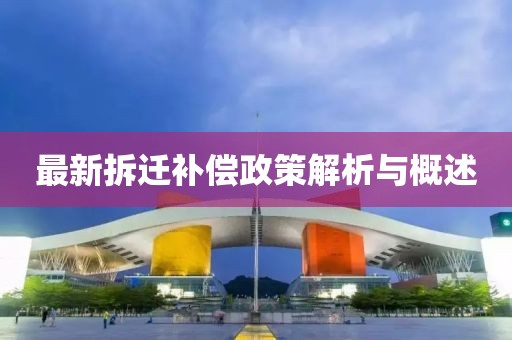 最新拆迁补偿政策解析与概述