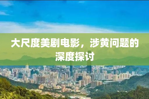 大尺度美剧电影，涉黄问题的深度探讨
