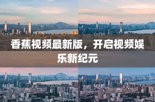 香蕉视频最新版，开启视频娱乐新纪元