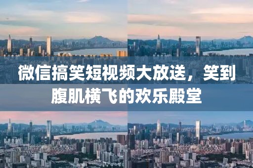 微信搞笑短视频大放送，笑到腹肌横飞的欢乐殿堂
