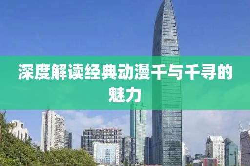 深度解读经典动漫千与千寻的魅力