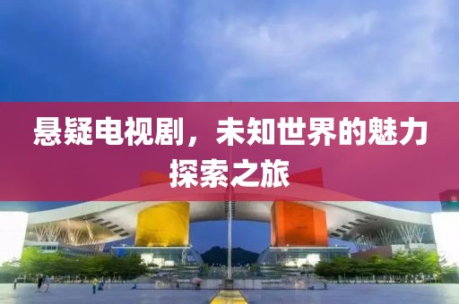悬疑电视剧，未知世界的魅力探索之旅