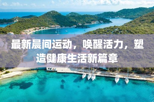 最新晨间运动，唤醒活力，塑造健康生活新篇章