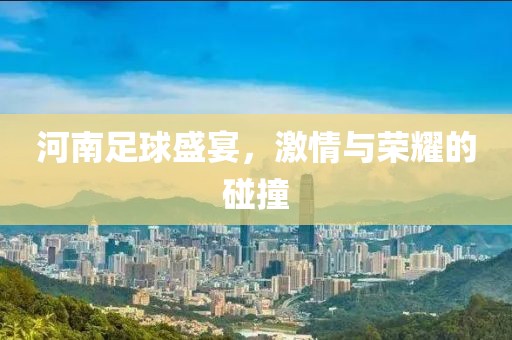 河南足球盛宴，激情与荣耀的碰撞