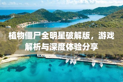 植物僵尸全明星破解版，游戏解析与深度体验分享