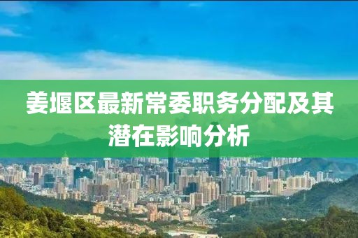 姜堰区最新常委职务分配及其潜在影响分析