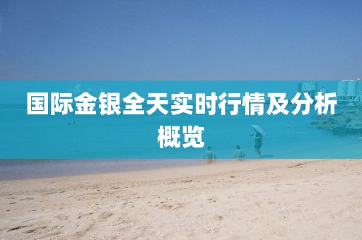 国际金银全天实时行情及分析概览