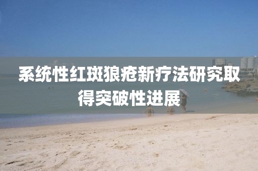 系统性红斑狼疮新疗法研究取得突破性进展