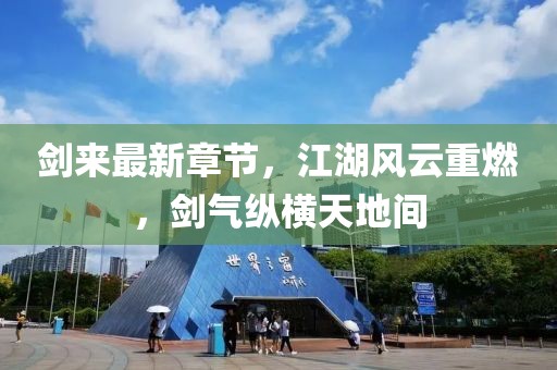 剑来最新章节，江湖风云重燃，剑气纵横天地间