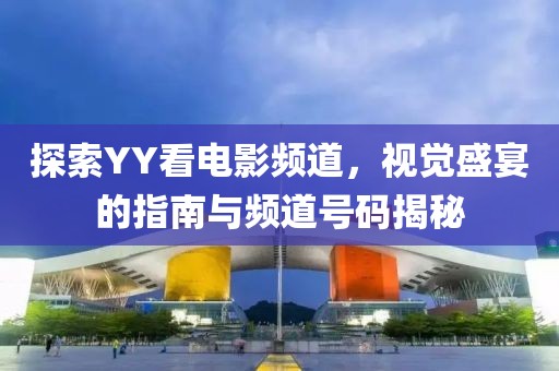 探索YY看电影频道，视觉盛宴的指南与频道号码揭秘