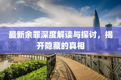 最新余罪深度解读与探讨，揭开隐藏的真相