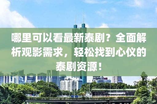 哪里可以看最新泰剧？全面解析观影需求，轻松找到心仪的泰剧资源！