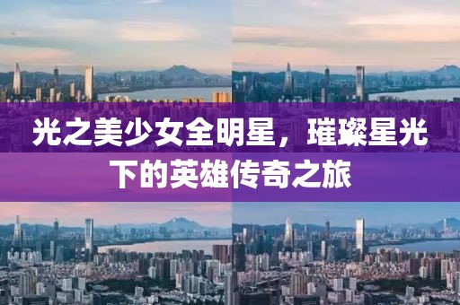 光之美少女全明星，璀璨星光下的英雄传奇之旅