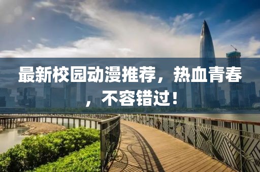 最新校园动漫推荐，热血青春，不容错过！