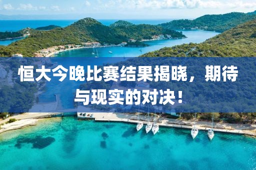 恒大今晚比赛结果揭晓，期待与现实的对决！