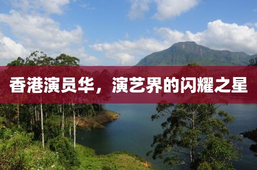 香港演员华，演艺界的闪耀之星
