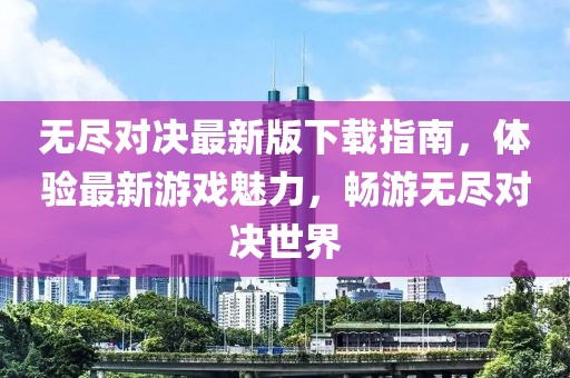 无尽对决最新版下载指南，体验最新游戏魅力，畅游无尽对决世界