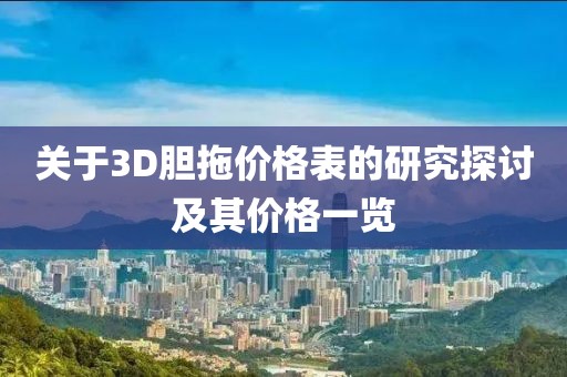 关于3D胆拖价格表的研究探讨及其价格一览