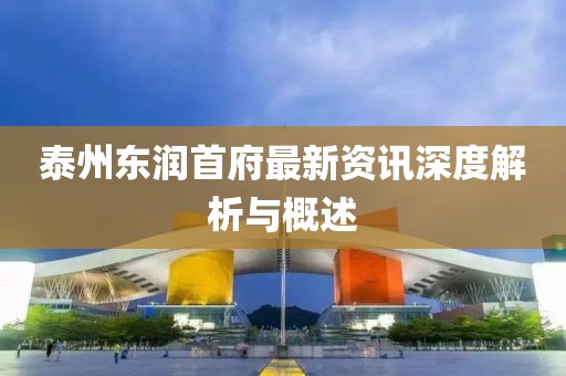 泰州东润首府最新资讯深度解析与概述