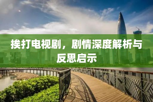 挨打电视剧，剧情深度解析与反思启示