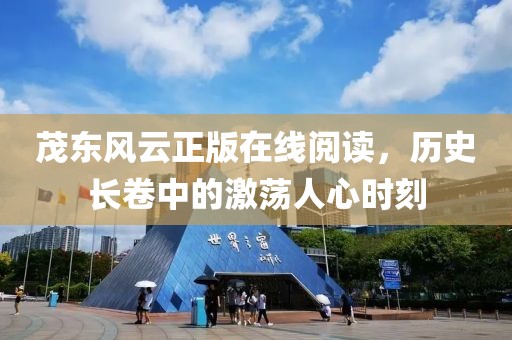 茂东风云正版在线阅读，历史长卷中的激荡人心时刻