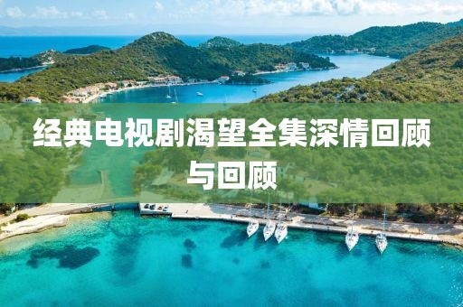 经典电视剧渴望全集深情回顾与回顾
