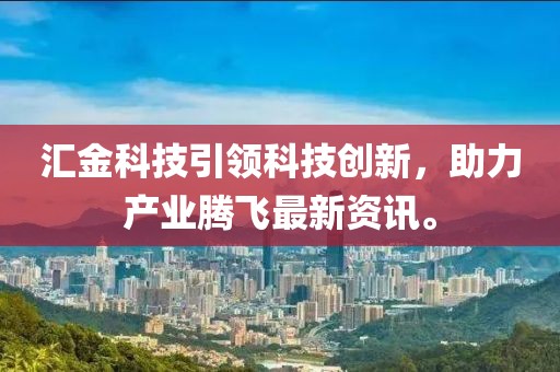 汇金科技引领科技创新，助力产业腾飞最新资讯。