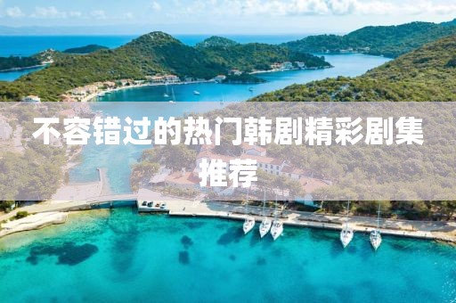 不容错过的热门韩剧精彩剧集推荐
