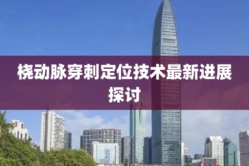 桡动脉穿刺定位技术最新进展探讨