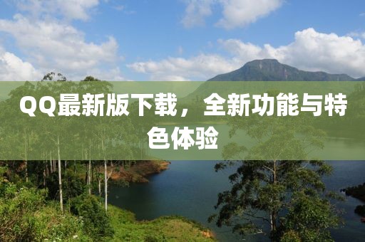 QQ最新版下载，全新功能与特色体验
