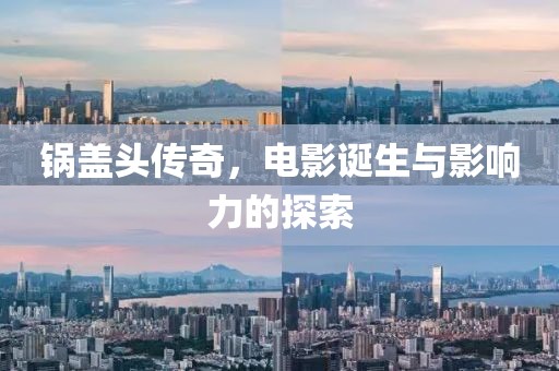 锅盖头传奇，电影诞生与影响力的探索