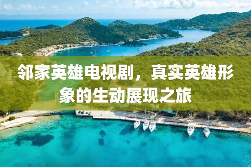 邻家英雄电视剧，真实英雄形象的生动展现之旅