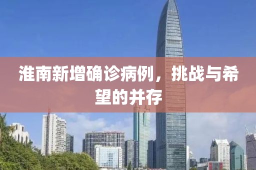 淮南新增确诊病例，挑战与希望的并存