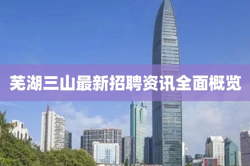 芜湖三山最新招聘资讯全面概览