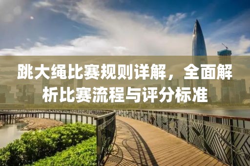 跳大绳比赛规则详解，全面解析比赛流程与评分标准