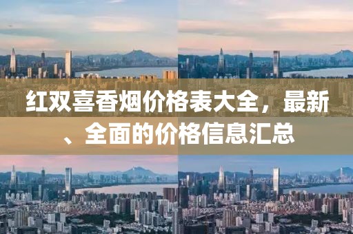红双喜香烟价格表大全，最新、全面的价格信息汇总