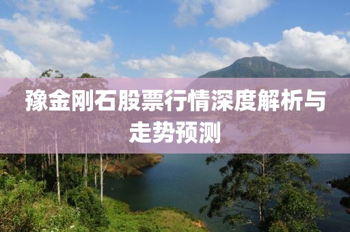 豫金刚石股票行情深度解析与走势预测