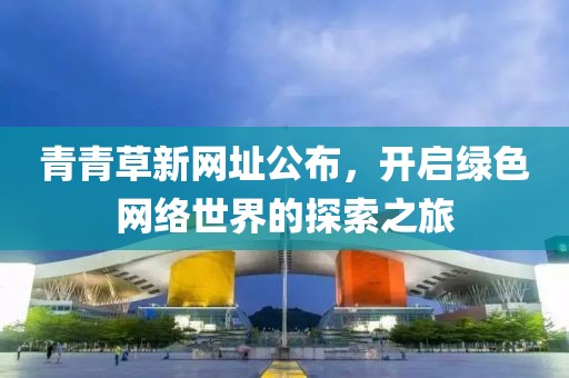 青青草新网址公布，开启绿色网络世界的探索之旅