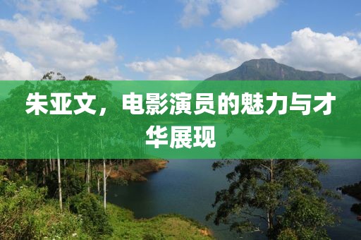 朱亚文，电影演员的魅力与才华展现